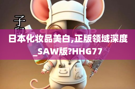 日本化妆品美白,正版领域深度_SAW版?HHG77