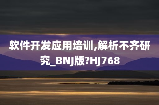 软件开发应用培训,解析不齐研究_BNJ版?HJ768