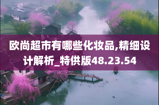 欧尚超市有哪些化妆品,精细设计解析_特供版48.23.54