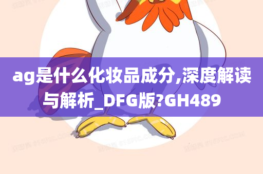 ag是什么化妆品成分,深度解读与解析_DFG版?GH489