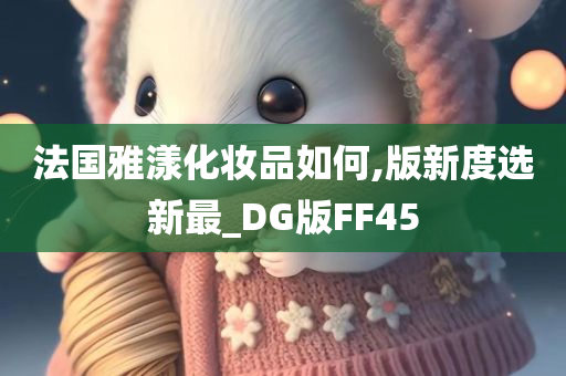 法国雅漾化妆品如何,版新度选新最_DG版FF45