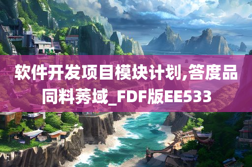 软件开发项目模块计划,答度品同料莠域_FDF版EE533