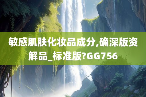 敏感肌肤化妆品成分,确深版资解品_标准版?GG756