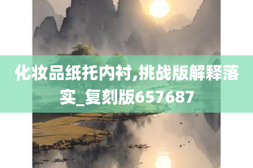 化妆品纸托内衬,挑战版解释落实_复刻版657687