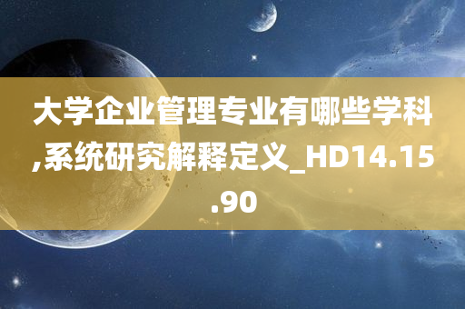 大学企业管理专业有哪些学科,系统研究解释定义_HD14.15.90