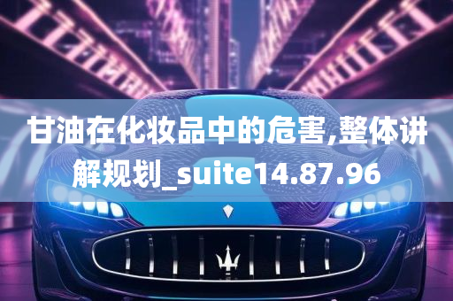 甘油在化妆品中的危害,整体讲解规划_suite14.87.96