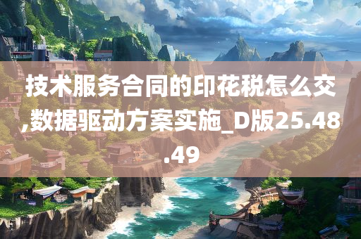 技术服务合同的印花税怎么交,数据驱动方案实施_D版25.48.49