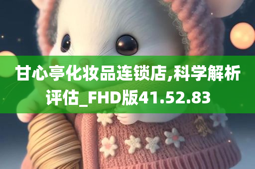 甘心亭化妆品连锁店,科学解析评估_FHD版41.52.83