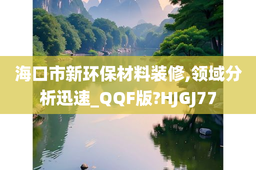 海口市新环保材料装修,领域分析迅速_QQF版?HJGJ77