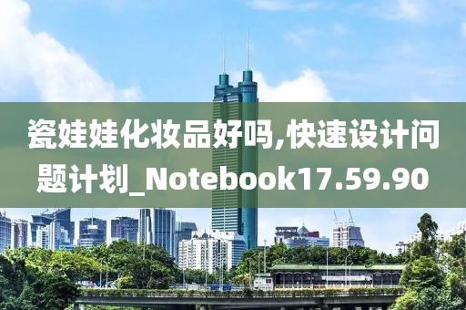 瓷娃娃化妆品好吗,快速设计问题计划_Notebook17.59.90