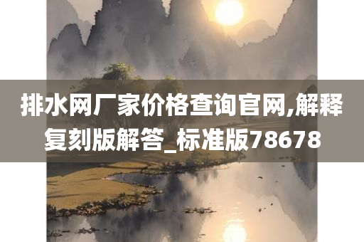 排水网厂家价格查询官网,解释复刻版解答_标准版78678