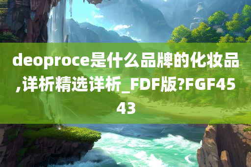 deoproce是什么品牌的化妆品,详析精选详析_FDF版?FGF4543