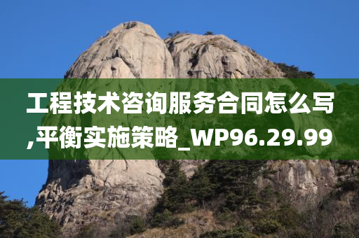 工程技术咨询服务合同怎么写,平衡实施策略_WP96.29.99