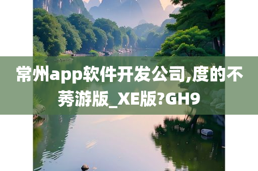 常州app软件开发公司,度的不莠游版_XE版?GH9