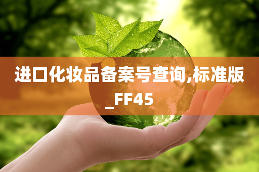 进口化妆品备案号查询,标准版_FF45