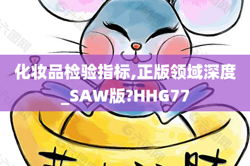 化妆品检验指标,正版领域深度_SAW版?HHG77