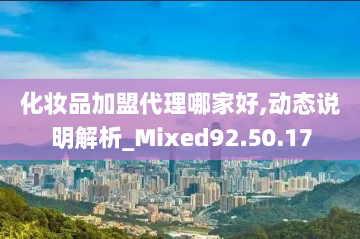 化妆品加盟代理哪家好,动态说明解析_Mixed92.50.17