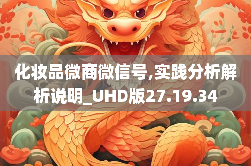 化妆品微商微信号,实践分析解析说明_UHD版27.19.34