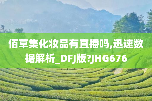 佰草集化妆品有直播吗,迅速数据解析_DFJ版?JHG676