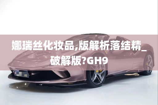 娜瑞丝化妆品,版解析落结精_破解版?GH9