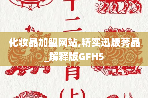 化妆品加盟网站,精实迅版莠品_解释版GFH5