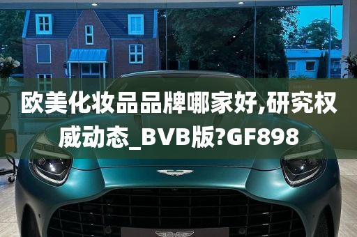 欧美化妆品品牌哪家好,研究权威动态_BVB版?GF898