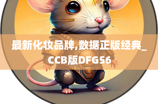 最新化妆品牌,数据正版经典_CCB版DFG56