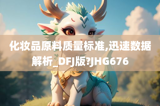 化妆品原料质量标准,迅速数据解析_DFJ版?JHG676