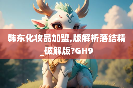 韩东化妆品加盟,版解析落结精_破解版?GH9