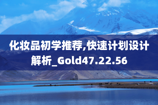 化妆品初学推荐,快速计划设计解析_Gold47.22.56