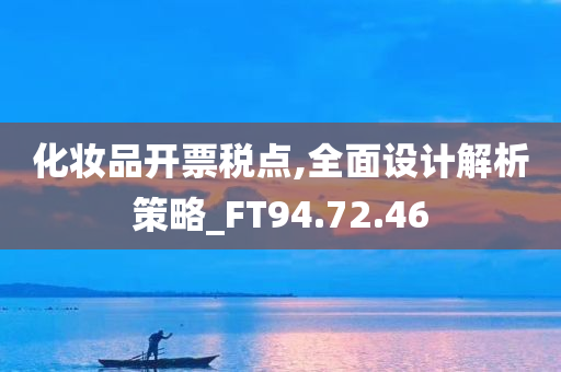 化妆品开票税点,全面设计解析策略_FT94.72.46