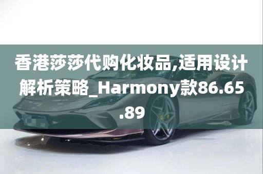 香港莎莎代购化妆品,适用设计解析策略_Harmony款86.65.89