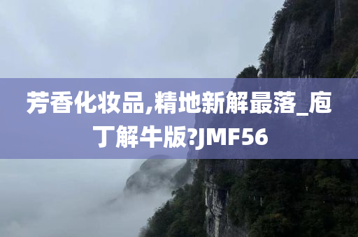 芳香化妆品,精地新解最落_庖丁解牛版?JMF56