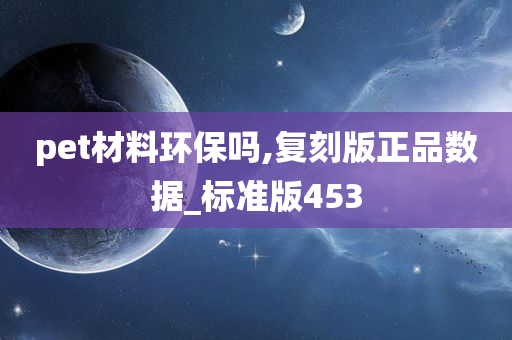 pet材料环保吗,复刻版正品数据_标准版453