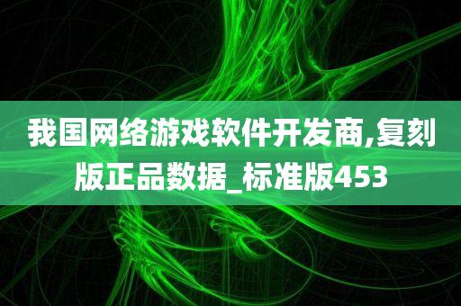 我国网络游戏软件开发商,复刻版正品数据_标准版453