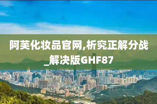 阿芙化妆品官网,析究正解分战_解决版GHF87