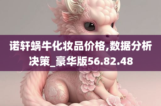 诺轩蜗牛化妆品价格,数据分析决策_豪华版56.82.48