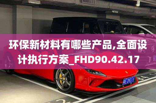 环保新材料有哪些产品,全面设计执行方案_FHD90.42.17