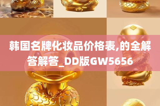 韩国名牌化妆品价格表,的全解答解答_DD版GW5656