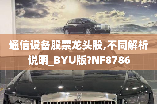 通信设备股票龙头股,不同解析说明_BYU版?NF8786