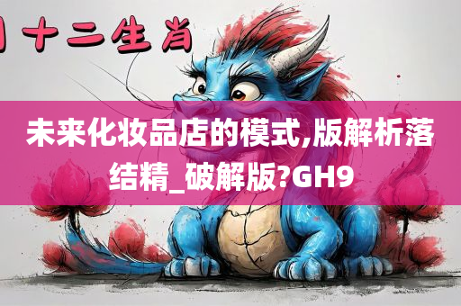 未来化妆品店的模式,版解析落结精_破解版?GH9