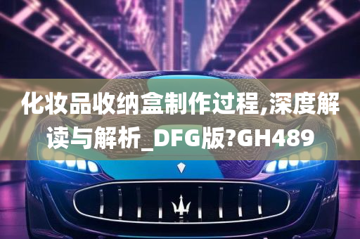 化妆品收纳盒制作过程,深度解读与解析_DFG版?GH489