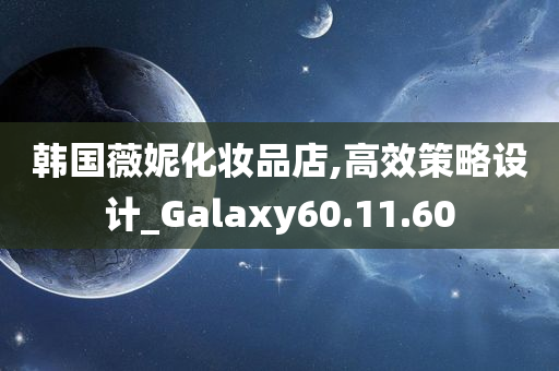 韩国薇妮化妆品店,高效策略设计_Galaxy60.11.60