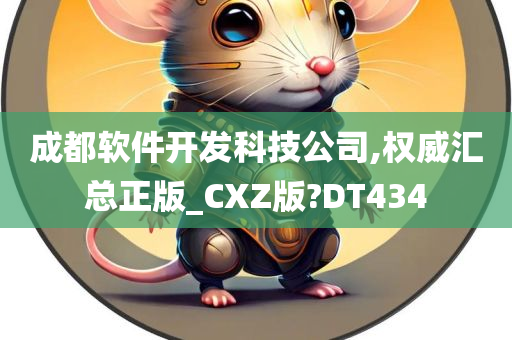 成都软件开发科技公司,权威汇总正版_CXZ版?DT434