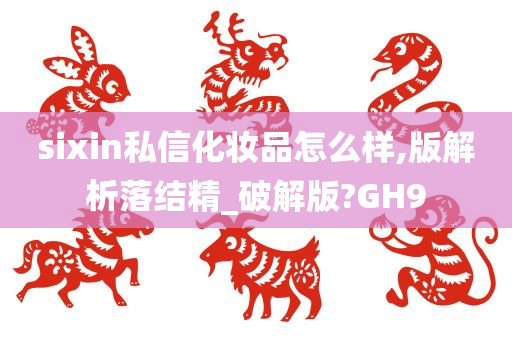 sixin私信化妆品怎么样,版解析落结精_破解版?GH9