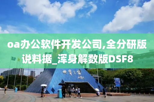 oa办公软件开发公司,全分研版说料据_浑身解数版DSF8