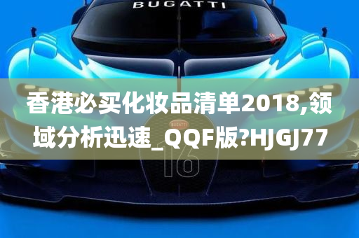 香港必买化妆品清单2018,领域分析迅速_QQF版?HJGJ77