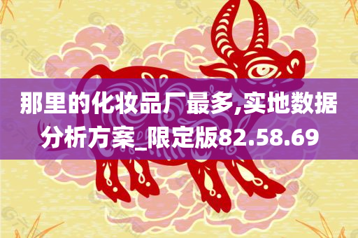 那里的化妆品厂最多,实地数据分析方案_限定版82.58.69