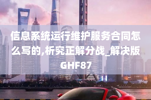 信息系统运行维护服务合同怎么写的,析究正解分战_解决版GHF87