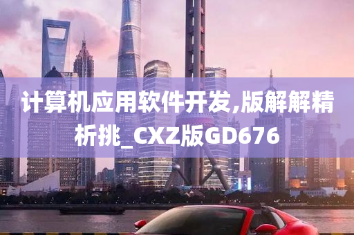 计算机应用软件开发,版解解精析挑_CXZ版GD676